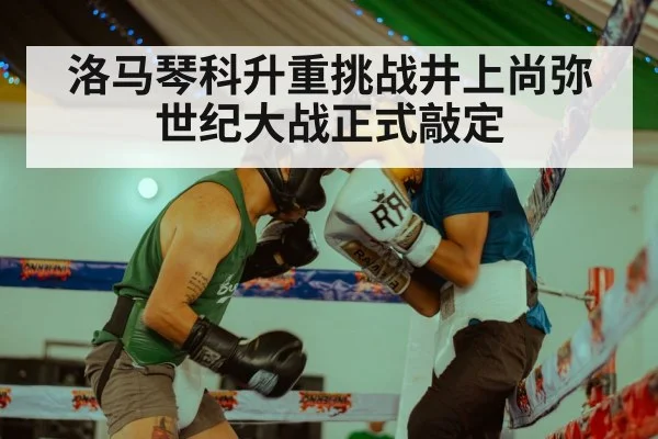 洛马琴科升重挑战井上尚弥 世纪大战正式敲定