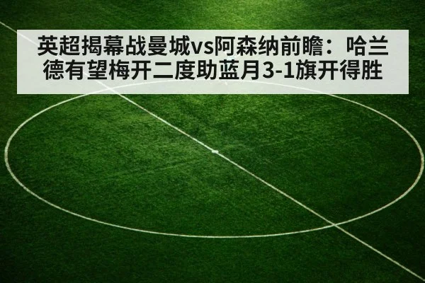 英超揭幕战曼城vs阿森纳前瞻：哈兰德有望梅开二度助蓝月3-1旗开得胜