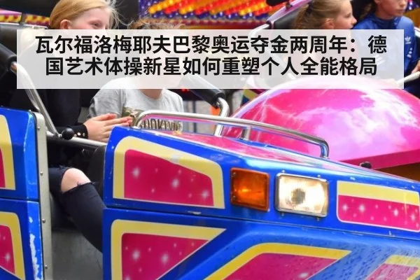 瓦尔福洛梅耶夫巴黎奥运夺金两周年：德国艺术体操新星如何重塑个人全能格局