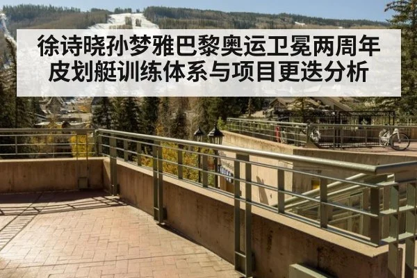 徐诗晓孙梦雅巴黎奥运卫冕两周年 皮划艇训练体系与项目更迭分析