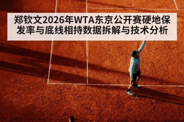 郑钦文2026年WTA东京公开赛硬地保发率与底线相持数据拆解与技术分析