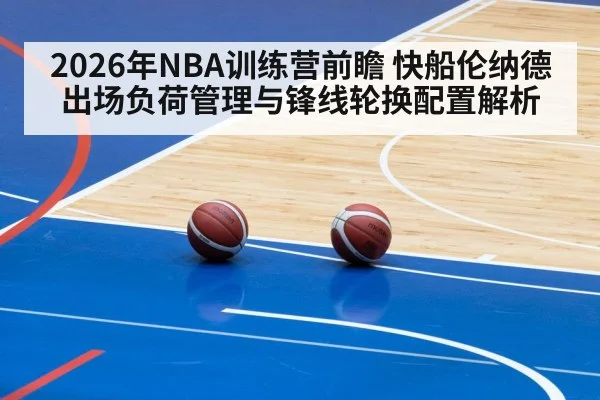 2026年NBA训练营前瞻 快船伦纳德出场负荷管理与锋线轮换配置解析