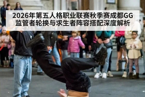 2026年第五人格职业联赛秋季赛成都GG监管者轮换与求生者阵容搭配深度解析