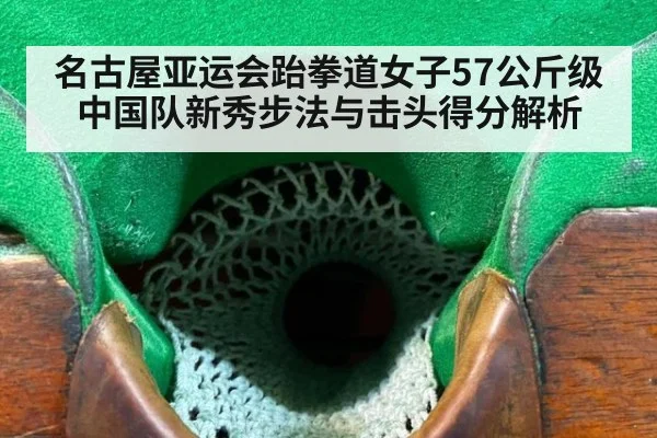 名古屋亚运会跆拳道女子57公斤级 中国队新秀步法与击头得分解析