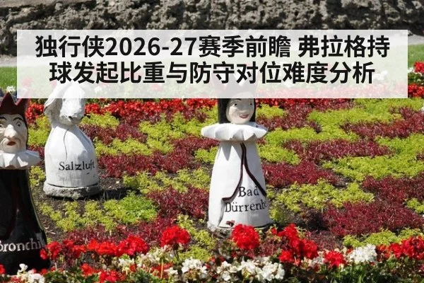 独行侠2026-27赛季前瞻 弗拉格持球发起比重与防守对位难度分析